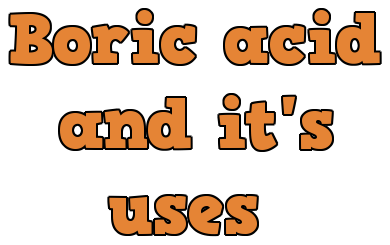 Boric acid and its uses